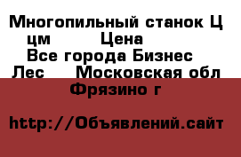  Многопильный станок Ц6 (цм-200) › Цена ­ 550 000 - Все города Бизнес » Лес   . Московская обл.,Фрязино г.
